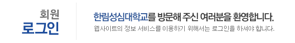 회원로그인 - 한림성심대학교를 방문해주신 여러분을 환영합니다. 웹사이트의 정보 서비스를 이용하기 위해서는 로그인을 하셔야 합니다.